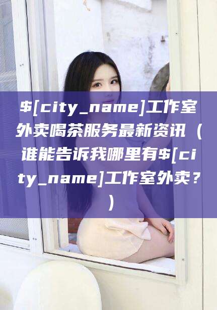 广饶工作室外卖喝茶服务最新资讯（谁能告诉我哪里有广饶工作室外卖？）