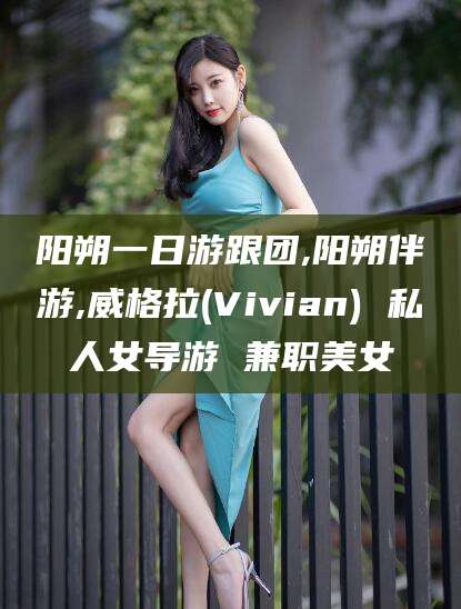 广饶阳朔一日游跟团,阳朔伴游,威格拉(Vivian) 私人女导游 兼职美女
