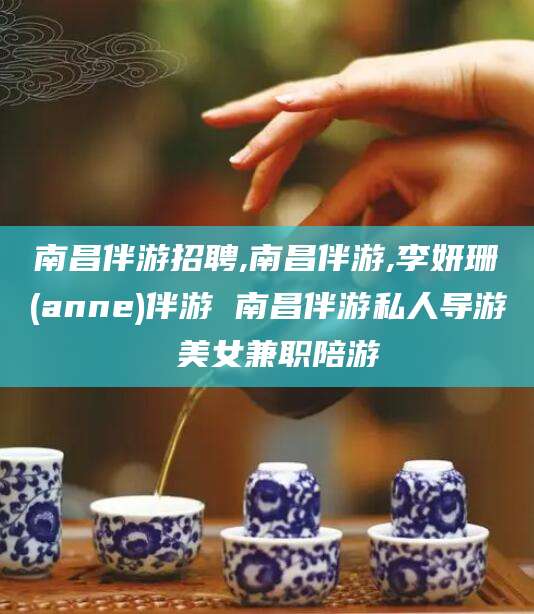 广饶南昌伴游招聘,南昌伴游,李妍珊(anne)伴游 南昌伴游私人导游 美女兼职陪游