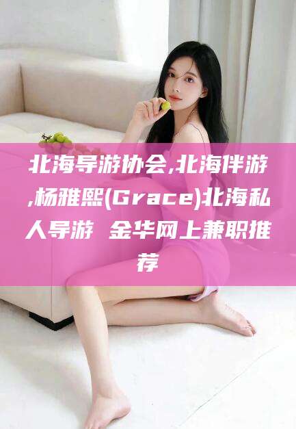 广饶北海导游协会,北海伴游,杨雅熙(Grace)北海私人导游 金华网上兼职推荐