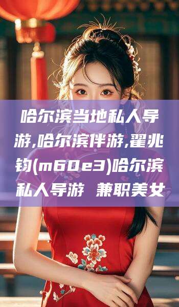 广饶哈尔滨当地私人导游,哈尔滨伴游,翟兆钧(m60e3)哈尔滨私人导游 兼职美女