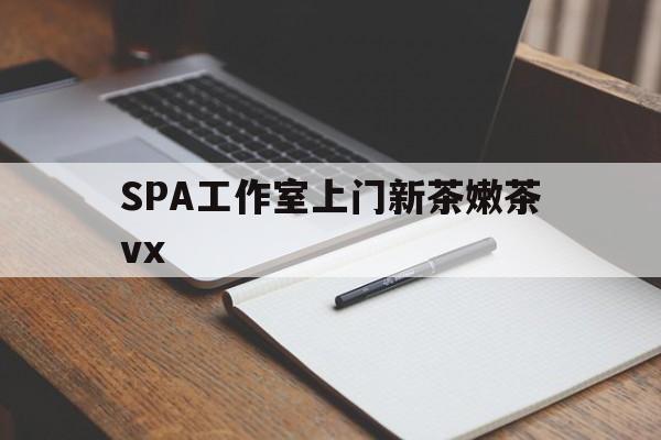 广饶广州哪里可以找约茶新茶的品茶地最新资讯（谁能告诉我哪里有广饶SPA工作室上门新茶嫩茶vx？）